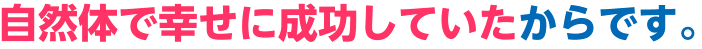 自然体で幸せに成功していたからです。