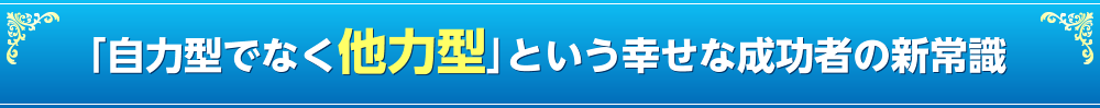 ｢自力型でなく他力型｣という幸せな成功者の新常識