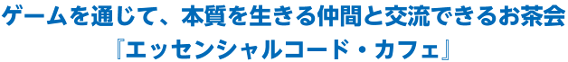 ゲームを通じて、本質を生きる仲間と交流できるお茶会『エッセンシャルコード・カフェ』