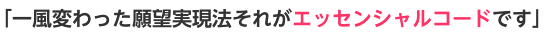 ｢一風変わった願望実現法それがエッセンシャルコードです｣